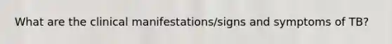 What are the clinical manifestations/signs and symptoms of TB?