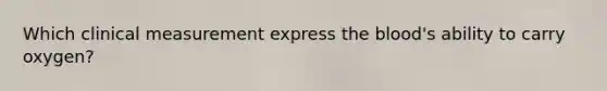 Which clinical measurement express the blood's ability to carry oxygen?