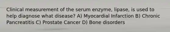 Clinical measurement of the serum enzyme, lipase, is used to help diagnose what disease? A) Myocardial Infarction B) Chronic Pancreatitis C) Prostate Cancer D) Bone disorders