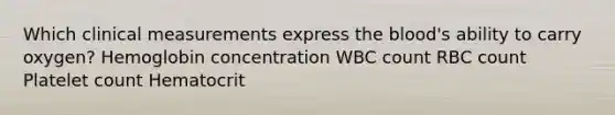 Which clinical measurements express the blood's ability to carry oxygen? Hemoglobin concentration WBC count RBC count Platelet count Hematocrit