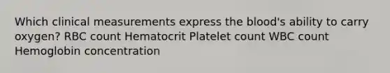 Which clinical measurements express the blood's ability to carry oxygen? RBC count Hematocrit Platelet count WBC count Hemoglobin concentration