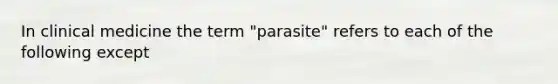 In clinical medicine the term "parasite" refers to each of the following except