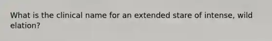 What is the clinical name for an extended stare of intense, wild elation?