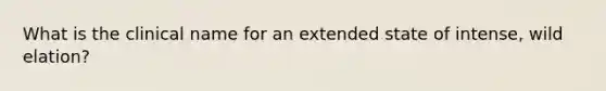 What is the clinical name for an extended state of intense, wild elation?