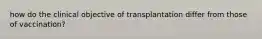 how do the clinical objective of transplantation differ from those of vaccination?