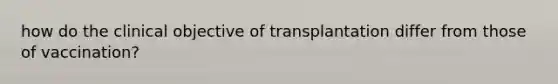 how do the clinical objective of transplantation differ from those of vaccination?