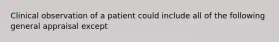 Clinical observation of a patient could include all of the following general appraisal except