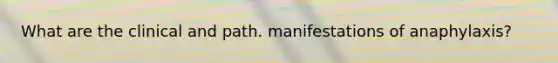 What are the clinical and path. manifestations of anaphylaxis?