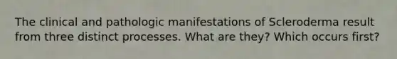 The clinical and pathologic manifestations of Scleroderma result from three distinct processes. What are they? Which occurs first?