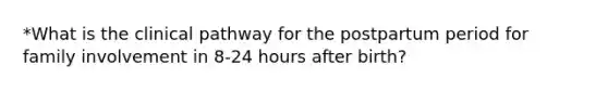 *What is the clinical pathway for the postpartum period for family involvement in 8-24 hours after birth?