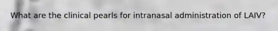 What are the clinical pearls for intranasal administration of LAIV?