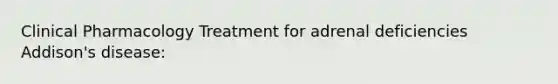 Clinical Pharmacology Treatment for adrenal deficiencies Addison's disease: