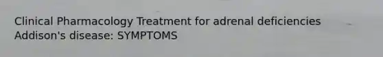 Clinical Pharmacology Treatment for adrenal deficiencies Addison's disease: SYMPTOMS
