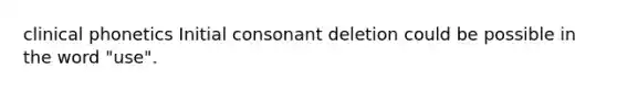 clinical phonetics Initial consonant deletion could be possible in the word "use".