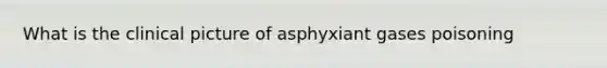 What is the clinical picture of asphyxiant gases poisoning