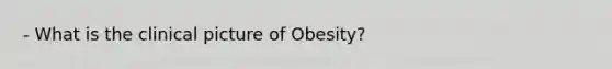 - What is the clinical picture of Obesity?