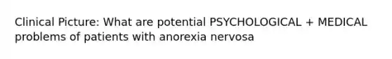 Clinical Picture: What are potential PSYCHOLOGICAL + MEDICAL problems of patients with anorexia nervosa