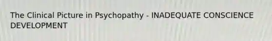 The Clinical Picture in Psychopathy - INADEQUATE CONSCIENCE DEVELOPMENT