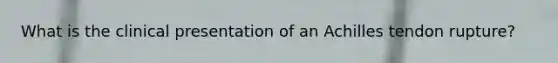 What is the clinical presentation of an Achilles tendon rupture?