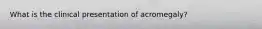 What is the clinical presentation of acromegaly?