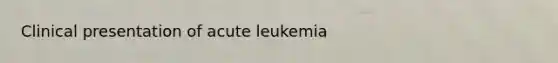 Clinical presentation of acute leukemia