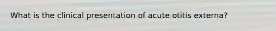 What is the clinical presentation of acute otitis externa?