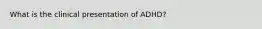 What is the clinical presentation of ADHD?