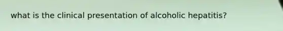 what is the clinical presentation of alcoholic hepatitis?