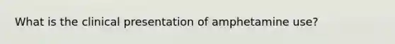 What is the clinical presentation of amphetamine use?