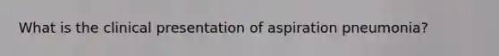 What is the clinical presentation of aspiration pneumonia?