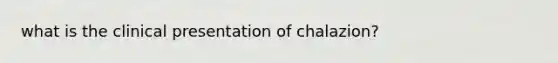 what is the clinical presentation of chalazion?