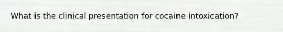 What is the clinical presentation for cocaine intoxication?