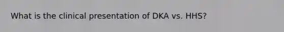 What is the clinical presentation of DKA vs. HHS?