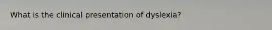 What is the clinical presentation of dyslexia?