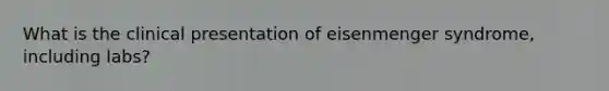 What is the clinical presentation of eisenmenger syndrome, including labs?