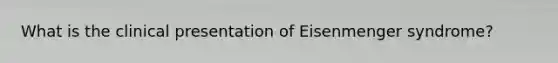 What is the clinical presentation of Eisenmenger syndrome?