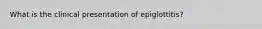 What is the clinical presentation of epiglottitis?