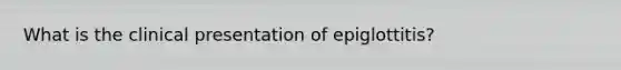 What is the clinical presentation of epiglottitis?