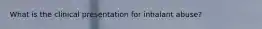 What is the clinical presentation for inhalant abuse?