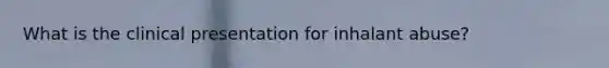 What is the clinical presentation for inhalant abuse?