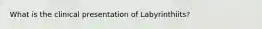 What is the clinical presentation of Labyrinthiits?