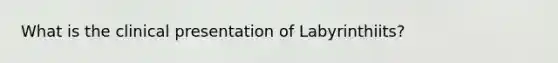 What is the clinical presentation of Labyrinthiits?