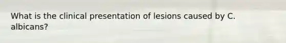 What is the clinical presentation of lesions caused by C. albicans?