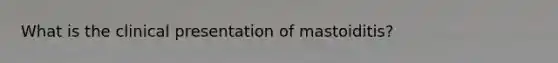 What is the clinical presentation of mastoiditis?