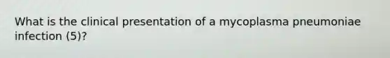 What is the clinical presentation of a mycoplasma pneumoniae infection (5)?