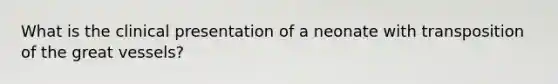 What is the clinical presentation of a neonate with transposition of the great vessels?