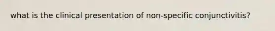 what is the clinical presentation of non-specific conjunctivitis?