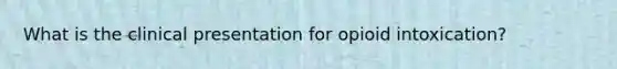 What is the clinical presentation for opioid intoxication?
