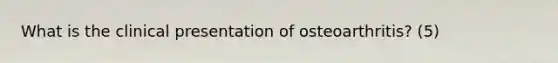 What is the clinical presentation of osteoarthritis? (5)