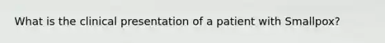 What is the clinical presentation of a patient with Smallpox?